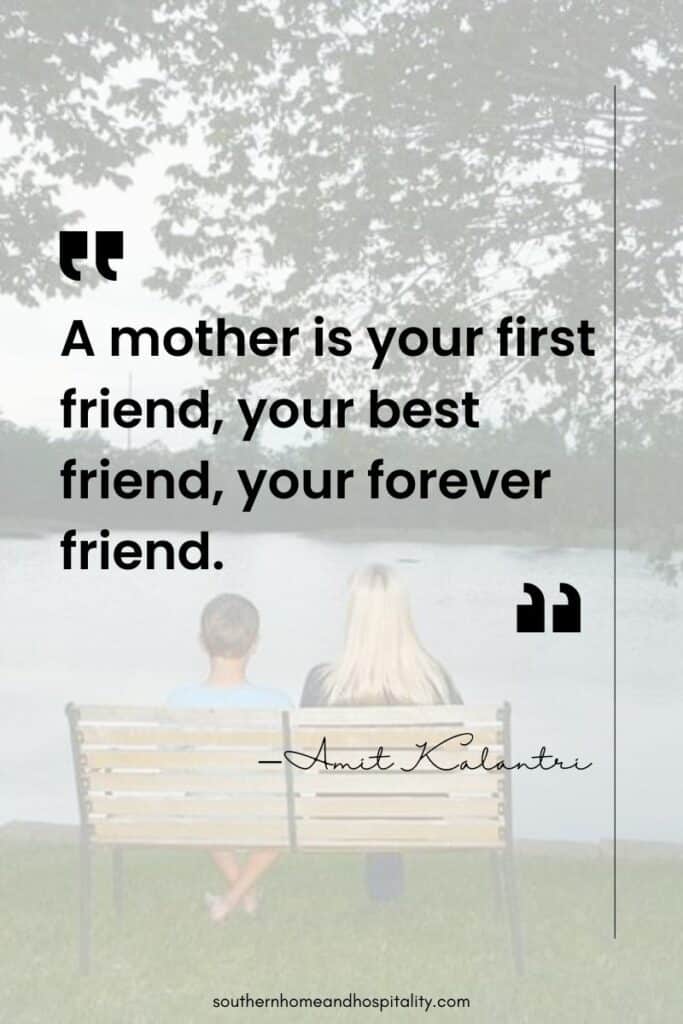 “A mother is your first friend, your best friend, your forever friend.” —Amit Kalantri