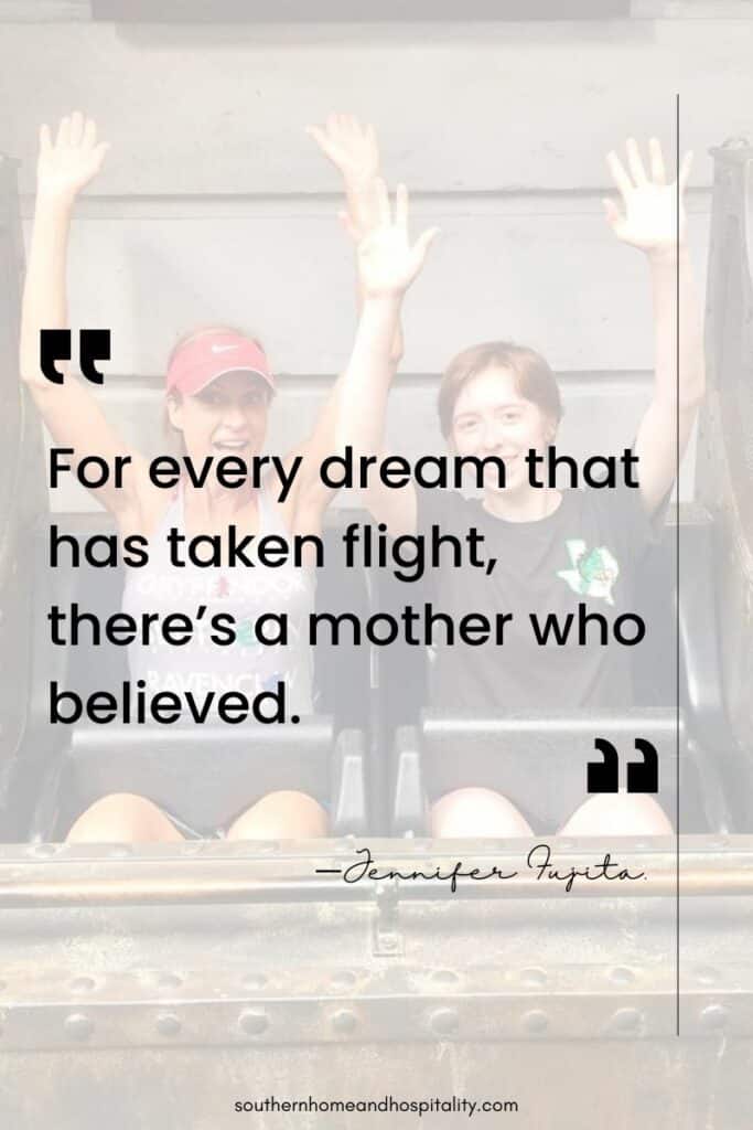 "For every dream that has taken flight, there’s a mother who believed." —Jennifer Fujita