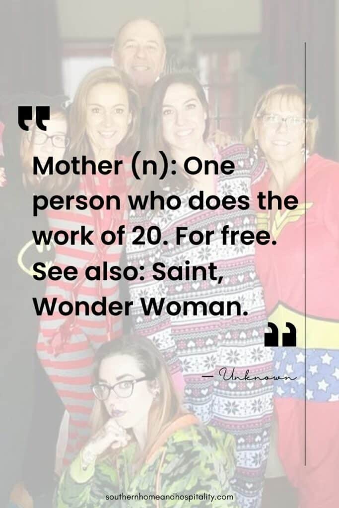 “Mother (n): One person who does the work of 20. For free. See also: saint, Wonder Woman.” — Unknown