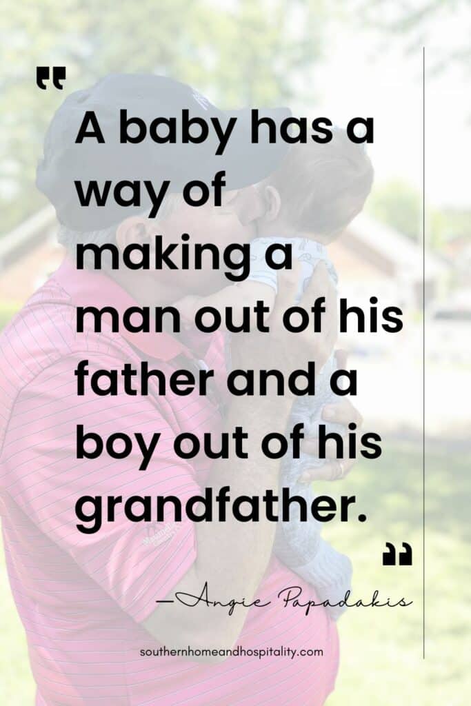 A baby has a way of making a man out of his father and a boy out of his grandfather. Angie Papadakis quote