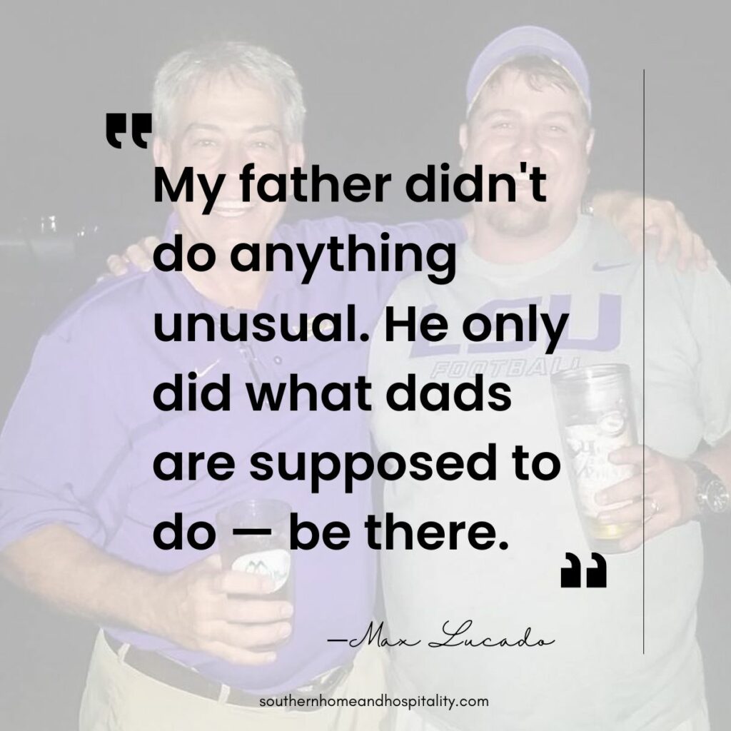 My father didn't do anything unusual. He only did what dads are supposed to do, be there; Max Lucado quote