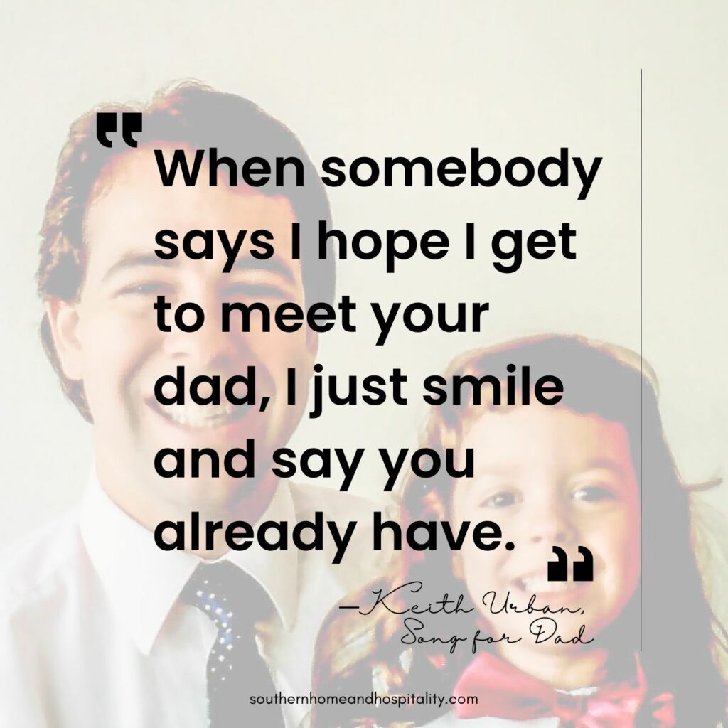 When somebody says I hope I get to meet your dad, I just smile and say you already have. Keith Urban Song for Dad lyric